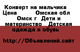 Конверт на мальчика. › Цена ­ 500 - Омская обл., Омск г. Дети и материнство » Детская одежда и обувь   